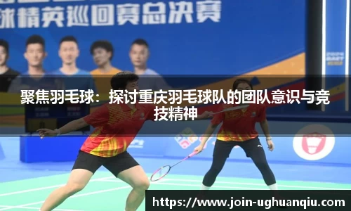 聚焦羽毛球：探讨重庆羽毛球队的团队意识与竞技精神