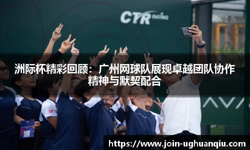 洲际杯精彩回顾：广州网球队展现卓越团队协作精神与默契配合