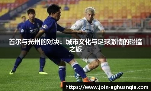 首尔与光州的对决：城市文化与足球激情的碰撞之旅